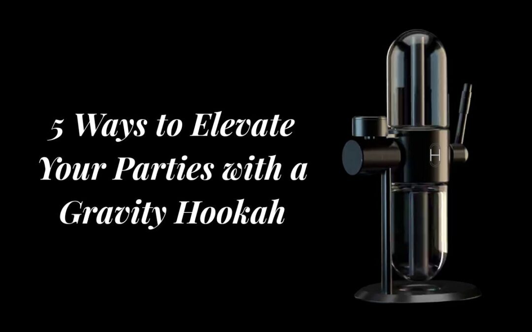5 Ways to Elevate Your Parties with a Gravity Hookah